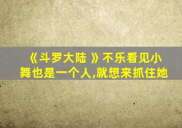 《斗罗大陆 》不乐看见小舞也是一个人,就想来抓住她